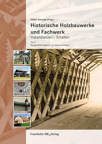 Historische Holzbauwerke und Fachwerk. Instandsetzen - Erhalten: Teil 2: Ausgewählte Objekte und Konstruktionen. von Fraunhofer Irb Stuttgart